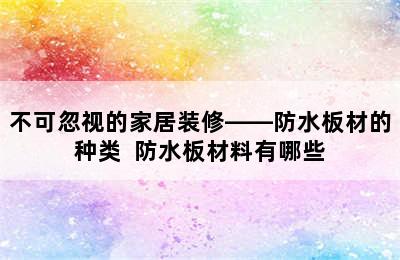 不可忽视的家居装修——防水板材的种类  防水板材料有哪些